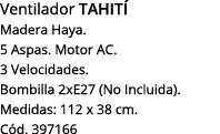 Ventilador tahití Madera Haya  5 Aspas  Motor Ac  3 Velocidades  Bombilla 2xE27 (No Incluida)  Medidas: 112 x 38 cm     
