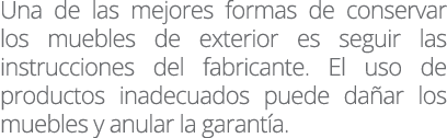 Una de las mejores formas de conservar los muebles de exterior es seguir las instrucciones del fabricante  El uso de    