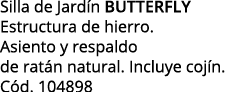Silla de Jardín BUTtERFLY Estructura de hierro  Asiento y respaldo de ratán natural  Incluye cojín  Cód  104898
