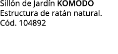 Sillón de Jardín komodo Estructura de ratán natural  Cód  104892