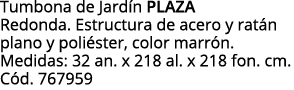 Tumbona de Jardín PLAZA Redonda  Estructura de acero y ratán plano y poliéster, color marrón  Medidas: 32 an  x 218 a   