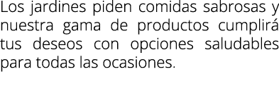 Los jardines piden comidas sabrosas y nuestra gama de productos cumplirá tus deseos con opciones saludables para toda   