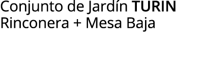 Conjunto de Jardín turin Rinconera + Mesa Baja