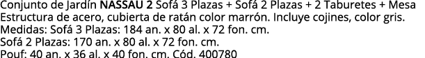 Conjunto de Jardín NASSAU 2 Sofá 3 Plazas + Sofá 2 Plazas + 2 Taburetes + Mesa Estructura de acero, cubierta de ratán   