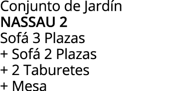 Conjunto de Jardín NASSAU 2 Sofá 3 Plazas + Sofá 2 Plazas + 2 Taburetes + Mesa