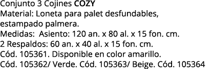 Conjunto 3 Cojines COZY Material: Loneta para palet desfundables, estampado palmera  Medidas: Asiento: 120 an  x 80 a   