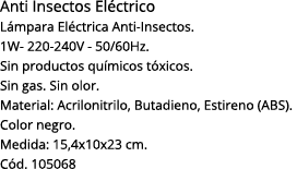Anti Insectos Eléctrico Lámpara Eléctrica Anti-Insectos  1W- 220-240V - 50 60Hz  Sin productos químicos tóxicos  Sin    