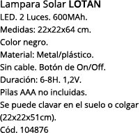 Lampara Solar LOTAN LED  2 Luces  600MAh  Medidas: 22x22x64 cm  Color negro  Material: Metal plástico  Sin cable  Bot   