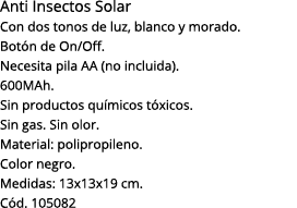 Anti Insectos Solar Con dos tonos de luz, blanco y morado  Botón de On Off  Necesita pila AA (no incluida)  600MAh  S   