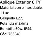 Aplique Exterior CITY Material acero inoxidable  1 Luz  Casquillo E27  Potencia máxima Bombilla 60w  IP44  Cód  763540 