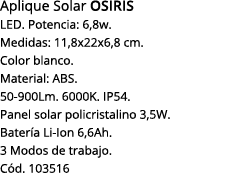 Aplique Solar OSIRIS LED  Potencia: 6,8w  Medidas: 11,8x22x6,8 cm  Color blanco  Material: ABS  50-900Lm  6000K  IP54   