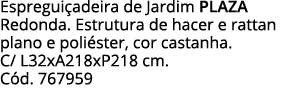 Espreguiçadeira de Jardim PLAZA Redonda  Estrutura de hacer e rattan plano e poliéster, cor castanha  C  L32xA218xP21   