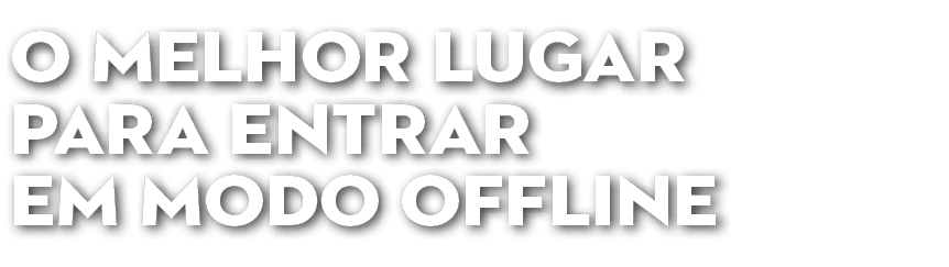 O MELHOR LUGAR PARA ENTRAR Em MODO OFFLINE