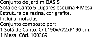 Conjunto de Jardim oasis Sofá de Canto 5 Lugares esquina + Mesa  Estrutura de resina, cor grafite  Inclui almofadas     