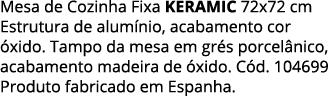 Mesa de Cozinha Fixa keramic 72x72 cm Estrutura de alumínio, acabamento cor óxido  Tampo da mesa em grés porcelânico,   