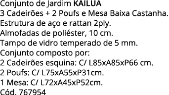 Conjunto de Jardim KAILUA 3 Cadeirões + 2 Poufs e Mesa Baixa Castanha  Estrutura de aço e rattan 2ply  Almofadas de p   