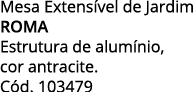 Mesa Extensível de Jardim ROMA Estrutura de alumínio,  cor antracite  Cód  103479