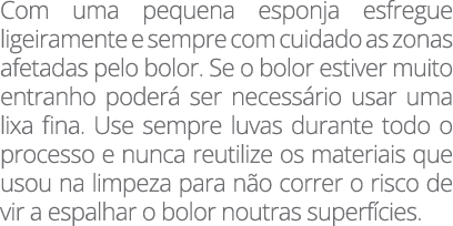 Com uma pequena esponja esfregue ligeiramente e sempre com cuidado as zonas afetadas pelo bolor  Se o bolor estiver m   