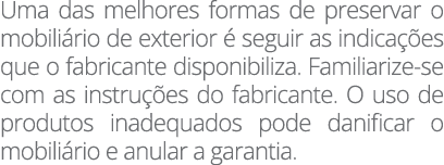 Uma das melhores formas de preservar o mobiliário de exterior é seguir as indicações que o fabricante disponibiliza     