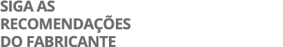 SIGA AS RECOMENDAÇÕES DO FABRICANTE