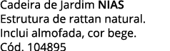 Cadeira de Jardim NIAS Estrutura de rattan natural  Inclui almofada, cor bege  Cód  104895