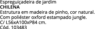 Espreguiçadeira de jardim CHILENA Estrutura em madeira de pinho, cor natural  Com poliéster oxford estampado jungle     