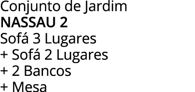 Conjunto de Jardim NASSAU 2 Sofá 3 Lugares + Sofá 2 Lugares + 2 Bancos + Mesa