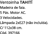 Ventoinha tahití Madeira de faia  5 Pás  Motor Ac  3 Velocidades  Lâmpada 2xE27 (não incluída)  C  112x38 cm  Cód  39   