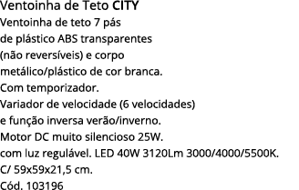 Ventoinha de Teto CITY Ventoinha de teto 7 pás de plástico abs transparentes  (não reversíveis) e corpo metálico plás   