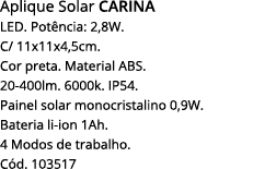 Aplique Solar Carina LED  Potência: 2,8W  C  11x11x4,5cm  Cor preta  Material ABS  20-400lm  6000k  IP54  Painel sola   