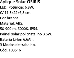 Aplique Solar OSIRIS LED  Potência: 6,8W  C  11,8x22x6,8 cm  Cor branca  Material: ABS  50-900lm  6000K  IP54  Painel   