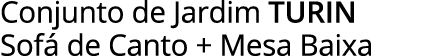 Conjunto de Jardim turin Sofá de Canto + Mesa Baixa