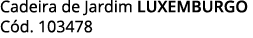 Cadeira de Jardim LUXEMBURGO Cód  103478
