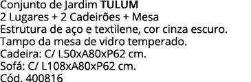 Conjunto de Jardim TULUM 2 Lugares + 2 Cadeirões + Mesa Estrutura de aço e textilene, cor cinza escuro  Tampo da mesa   
