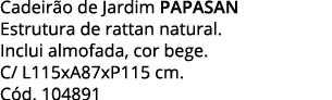 Cadeirão de Jardim PAPASAN Estrutura de rattan natural   Inclui almofada, cor bege  C  L115xA87xP115 cm  Cód  104891
