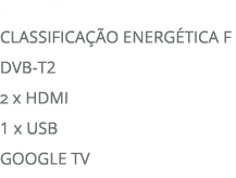 UHD 4K Classifica o ENERG TICA F DVB T2 2 x HDMI 1 x USB GOOGLE TV 