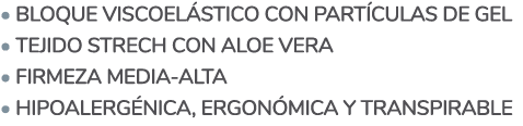  Bloque viscoelástico con partículas de gel   Tejido Strech con Aloe vera   Firmeza media-alta   Hipoalergénica, erg   