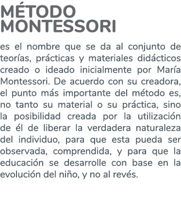 MÉTODO montessori es el nombre que se da al conjunto de teorías, prácticas y materiales didácticos creado o ideado in   