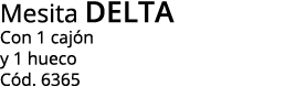 Mesita delta Con 1 cajón y 1 hueco Cód  6365