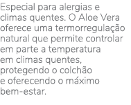 Especial para alergias e climas quentes  O Aloe Vera oferece uma termorregulação natural que permite controlar em par   