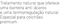 Tratamento natural que oferece uma barreira anti-ácaros e uma termorregulação natural  Especial para colchões premium 