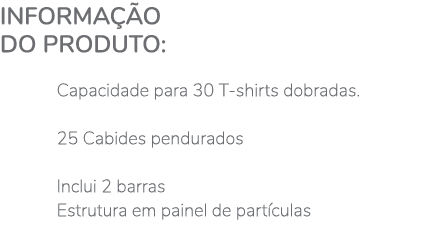 Informação do produto:  Capacidade para 30 T-shirts dobradas   25 Cabides pendurados  Inclui 2 barras Estrutura em pa   