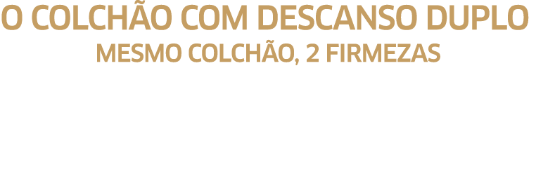 O COLCHÃO COM DESCANSO DUPLO mesmo COLCHão, 2 FIRMEZAS Para quem partilha o colchão com um parceiro de constituição f   