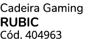 Cadeira Gaming RUBIC C d. 404963