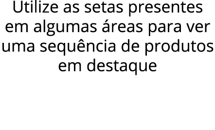 Utilize as setas presentes em algumas reas para ver uma sequ ncia de produtos em destaque