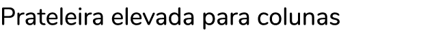 Prateleira elevada para colunas