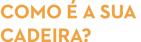 COMO  A SUA CADEIRA? 