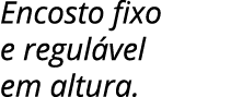 Encosto fixo e regul vel em altura.