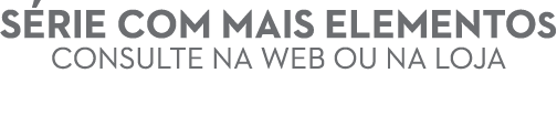 s rie com mais elementos consultE Na web oU NA LOJA