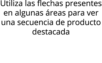 Utiliza las flechas presentes en algunas áreas para ver una secuencia de producto destacada